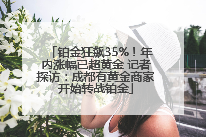 铂金狂飙35%！年内涨幅已超黄金 记者探访：成都有黄金商家开始转战铂金