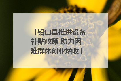 铅山县推进设备补贴政策 助力困难群体创业增收