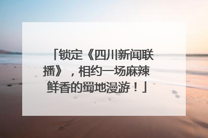 锁定《四川新闻联播》，相约一场麻辣鲜香的蜀地漫游！
