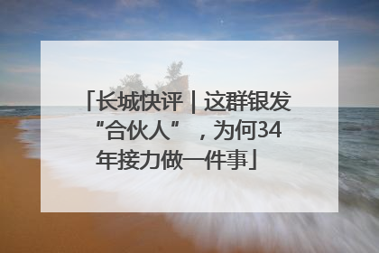 长城快评｜这群银发“合伙人”，为何34年接力做一件事