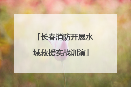 长春消防开展水域救援实战训演