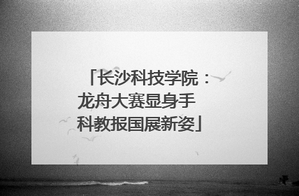 长沙科技学院：龙舟大赛显身手 科教报国展新姿