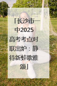 长沙市一中2025高考考点对联出炉：静待新蛙歌雅颂