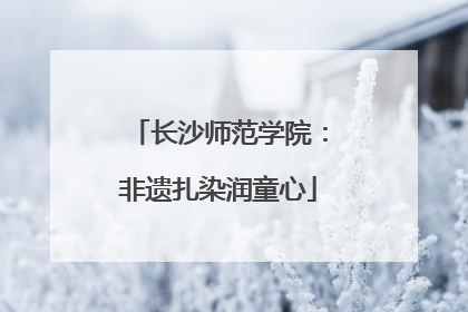 长沙师范学院：非遗扎染润童心