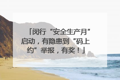 闵行“安全生产月”启动，有隐患到“码上约”举报，有奖！
