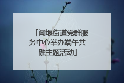 闻堰街道党群服务中心举办端午共融主题活动