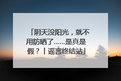 阴天没阳光，就不用防晒了……是真是假？丨谣言终结站