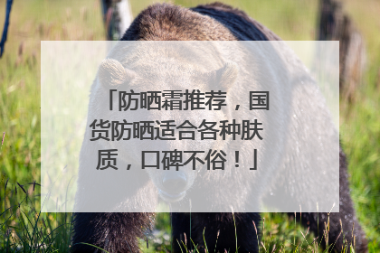 防晒霜推荐，国货防晒适合各种肤质，口碑不俗！