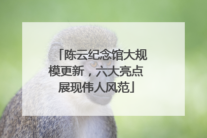 陈云纪念馆大规模更新，六大亮点展现伟人风范