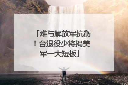 难与解放军抗衡！台退役少将揭美军一大短板