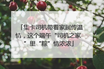 集卡司机带着家属传温情，这个端午“司机之家”里“粽”情浓浓
