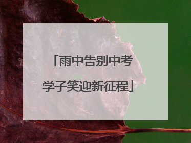 雨中告别中考 学子笑迎新征程