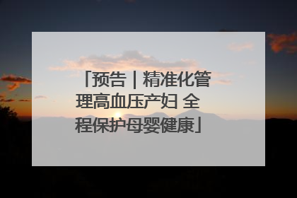 预告｜精准化管理高血压产妇 全程保护母婴健康
