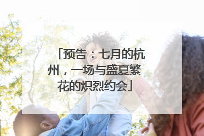 预告：七月的杭州，一场与盛夏繁花的炽烈约会