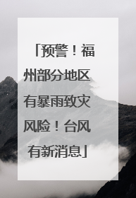 预警！福州部分地区有暴雨致灾风险！台风有新消息