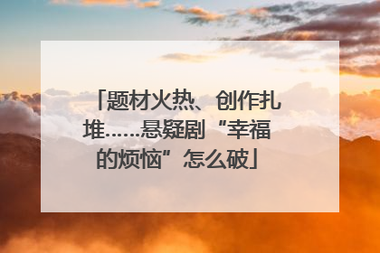 题材火热、创作扎堆……悬疑剧“幸福的烦恼”怎么破
