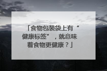食物包装袋上有“健康标签”，就意味着食物更健康？