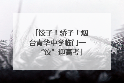 饺子！骄子！烟台青华中学临门一“饺”迎高考
