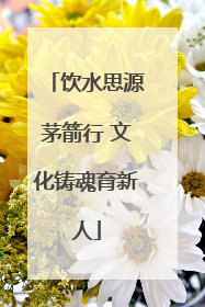 饮水思源茅箭行 文化铸魂育新人