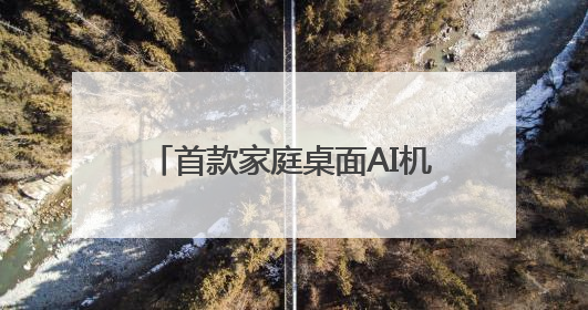 首款家庭桌面AI机器人全国首发！北京亦庄企业参与研发