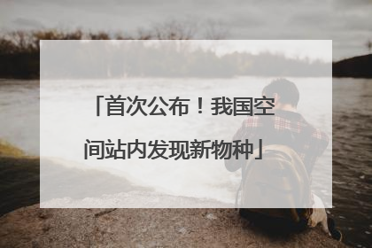 首次公布！我国空间站内发现新物种