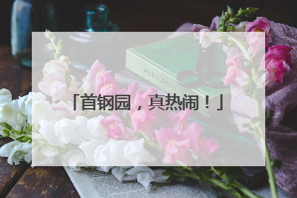 首钢园，真热闹！