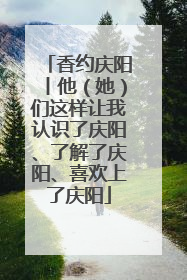 香约庆阳丨他（她）们这样让我认识了庆阳、了解了庆阳、喜欢上了庆阳