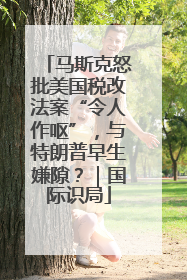 马斯克怒批美国税改法案“令人作呕”，与特朗普早生嫌隙？｜国际识局