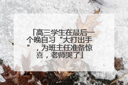 高三学生在最后一个晚自习“大打出手”，为班主任准备惊喜，老师哭了