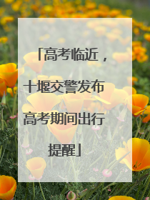 高考临近，十堰交警发布高考期间出行提醒