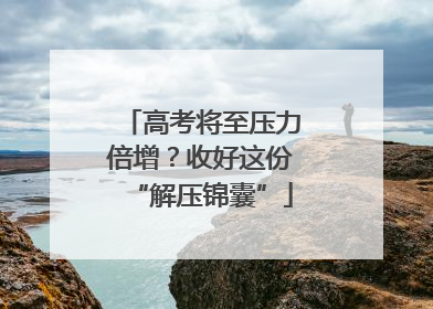 高考将至压力倍增？收好这份“解压锦囊”