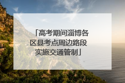 高考期间淄博各区县考点周边路段实施交通管制