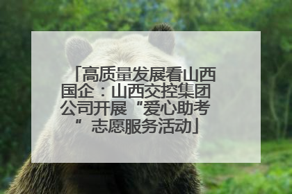 高质量发展看山西国企：山西交控集团公司开展“爱心助考”志愿服务活动