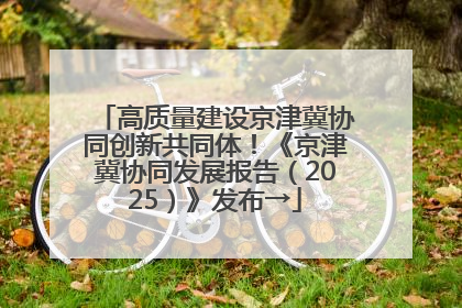 高质量建设京津冀协同创新共同体！《京津冀协同发展报告（2025）》发布→
