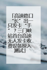 高速路口“长”出一只发卡“手”？三门峡站首台高速无人发卡收费设备投入测试