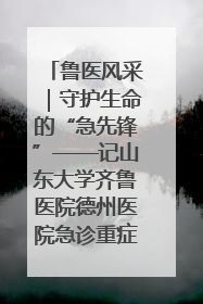 鲁医风采｜守护生命的“急先锋”——记山东大学齐鲁医院德州医院急诊重症医学科主任、主任医师庞国忠