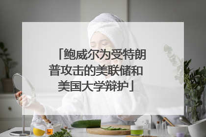 鲍威尔为受特朗普攻击的美联储和美国大学辩护