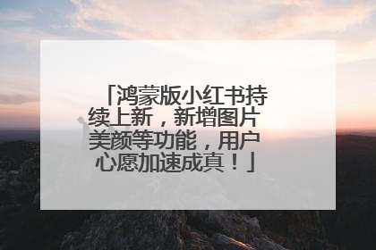 鸿蒙版小红书持续上新，新增图片美颜等功能，用户心愿加速成真！