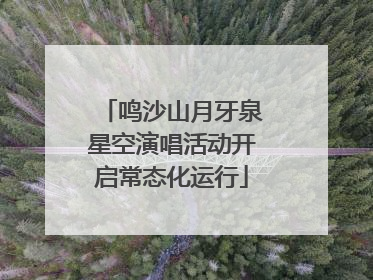 鸣沙山月牙泉星空演唱活动开启常态化运行