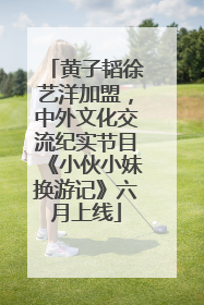 黄子韬徐艺洋加盟，中外文化交流纪实节目《小伙小妹换游记》六月上线