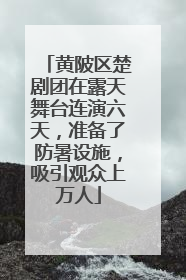 黄陂区楚剧团在露天舞台连演六天，准备了防暑设施，吸引观众上万人