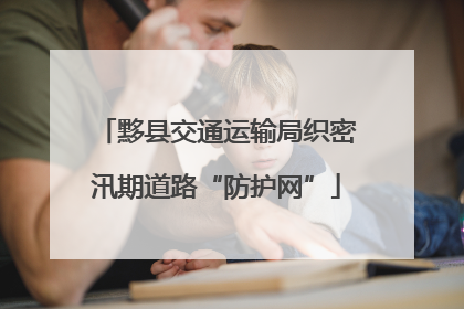黟县交通运输局织密汛期道路“防护网”