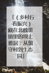 （乡村行·看振兴）藏在北魏重镇里的坝上雅居：从留守村到生态园