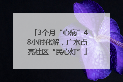 3个月“心病”48小时化解，广水点亮社区“民心灯”