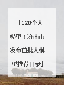 120个大模型！济南市发布首批大模型推荐目录