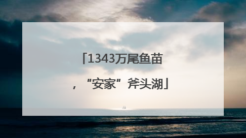 1343万尾鱼苗，“安家”斧头湖