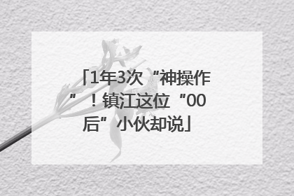 1年3次“神操作”！镇江这位“00后”小伙却说