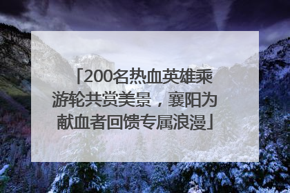 200名热血英雄乘游轮共赏美景，襄阳为献血者回馈专属浪漫