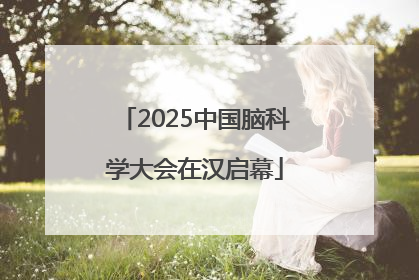 2025中国脑科学大会在汉启幕