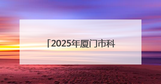2025年厦门市科技活动周启动，将开展丰富多彩科普活动